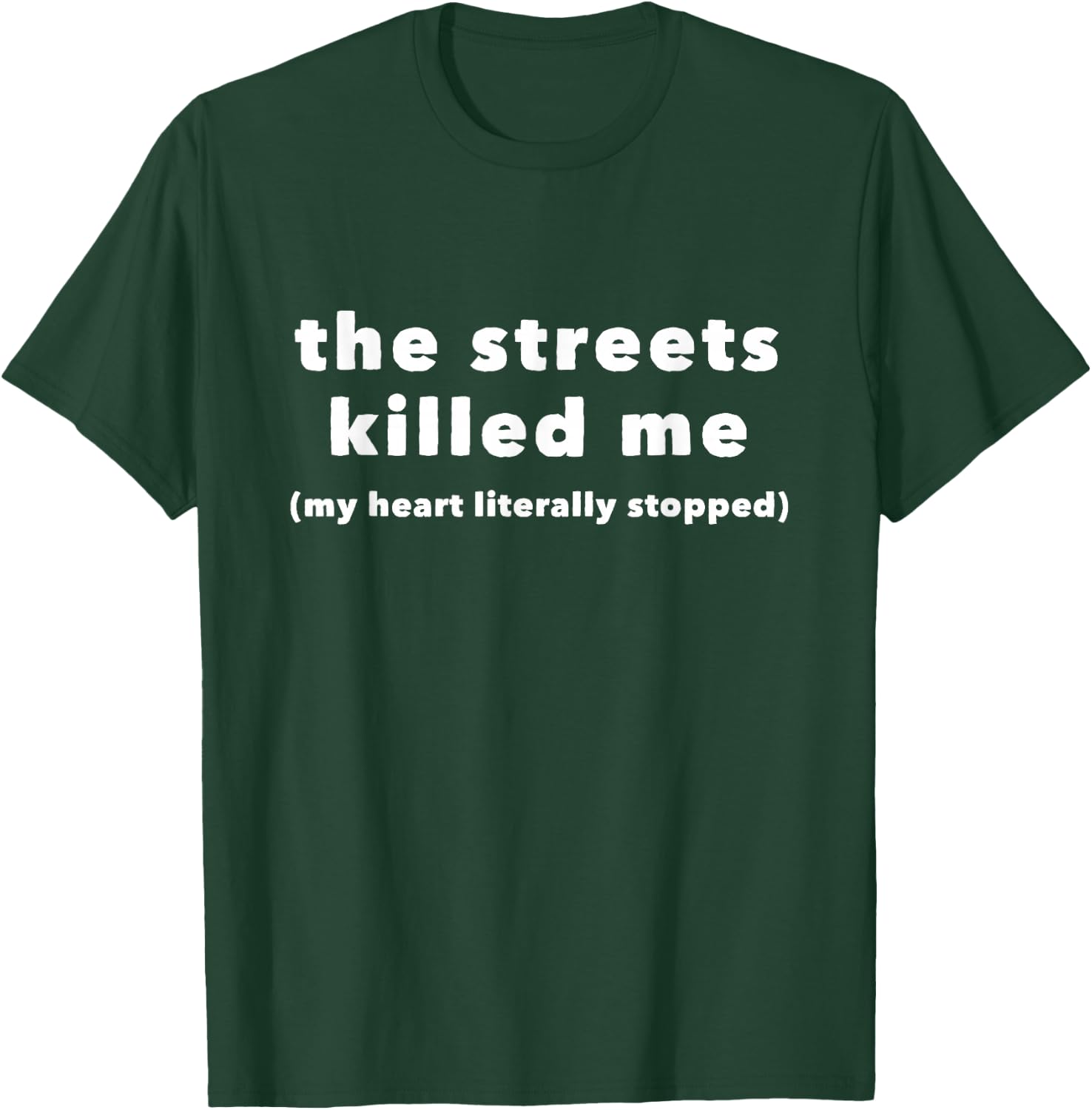 The Streets Killed Me My Heart Literally Stopped T-Shirt - T-Shirt | Forest