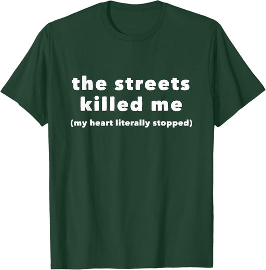 The Streets Killed Me My Heart Literally Stopped T-Shirt - T-Shirt | Forest