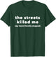 The Streets Killed Me My Heart Literally Stopped T-Shirt - T-Shirt | Forest