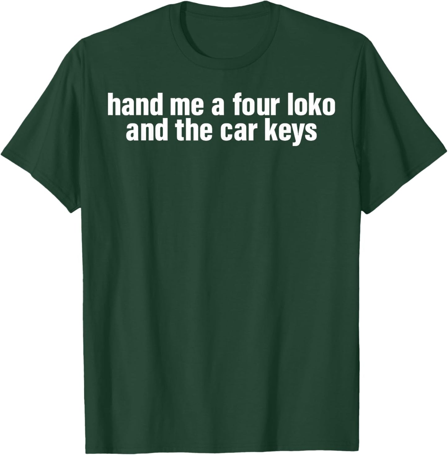 Hand Me A Four Loko And The Car Keys T-Shirt - T-Shirt | Forest