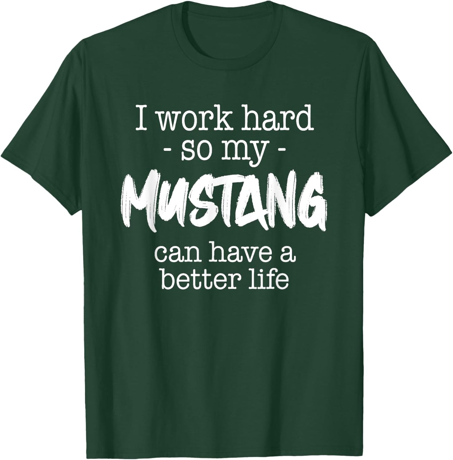I Work Hard So My Mustang Can Have A Better Life T-Shirt - T-Shirt | Forest