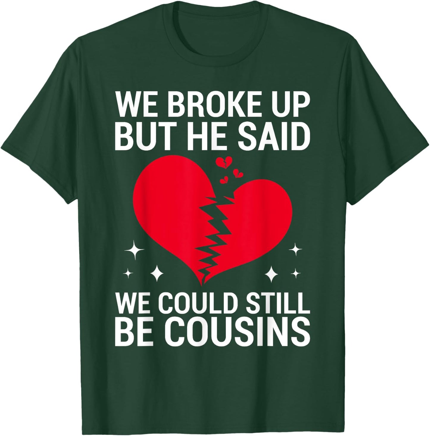 Cute We Broke Up But He Said We Could Still Be Cousins T-Shirt - T-Shirt | Forest