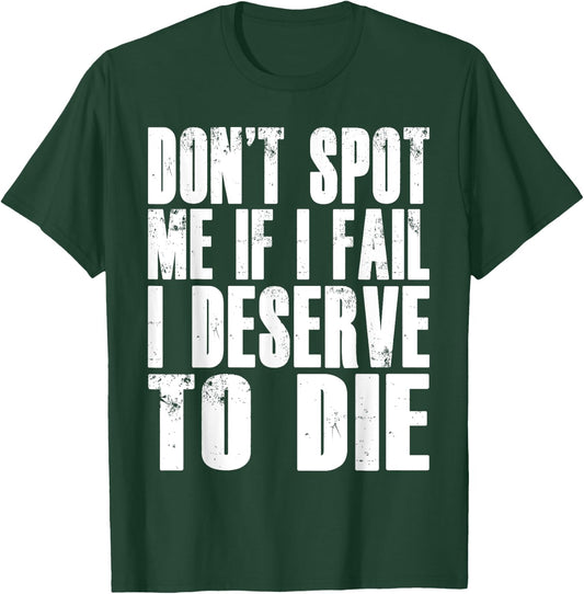 Don't Spot Me If I Fail I Deserve To Die Funny Bodybuilding T-Shirt - T-Shirt | Forest