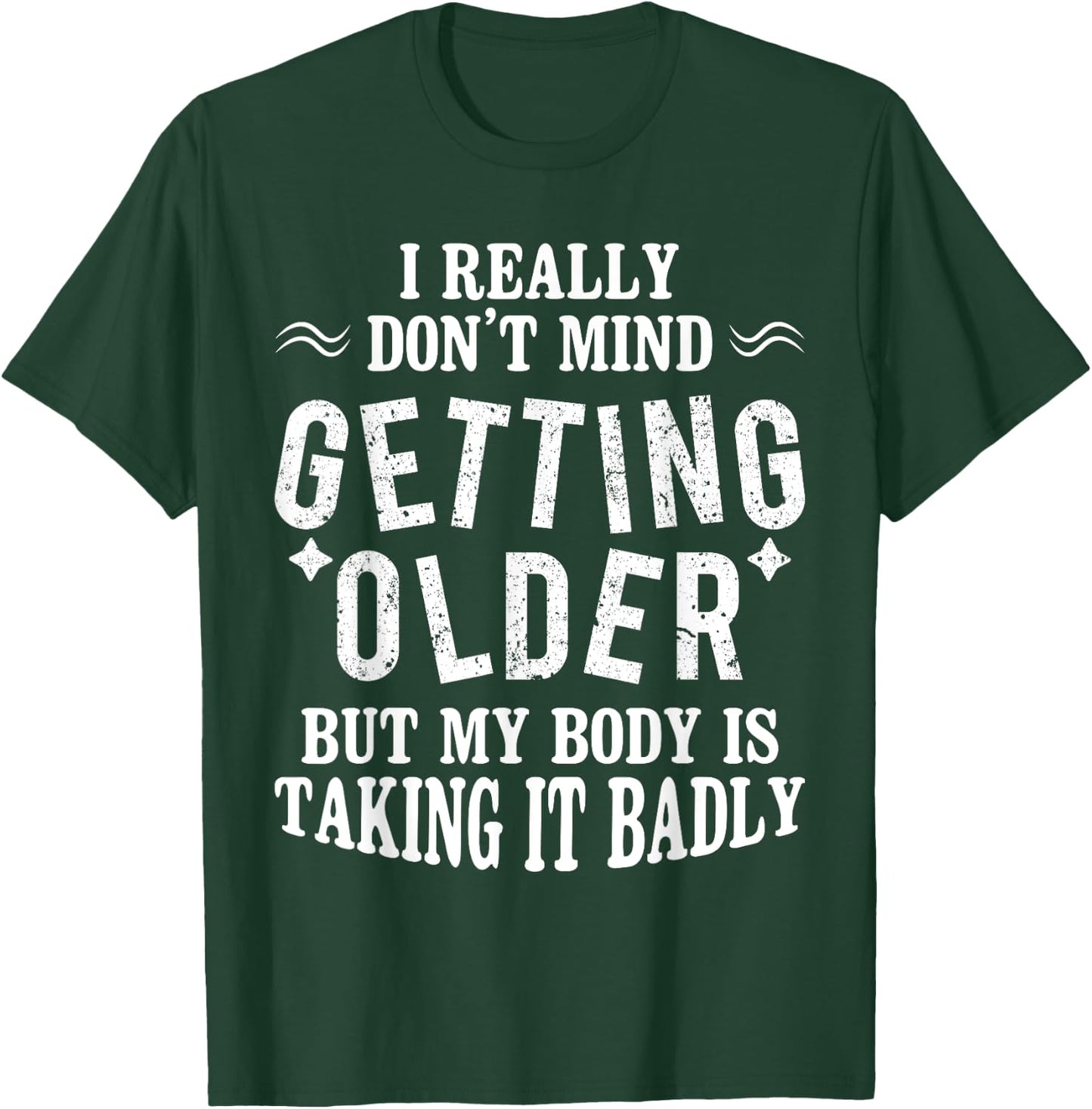 I Don't Mind Getting Older But My Body Is Taking It Badly T-Shirt - T-Shirt | Forest