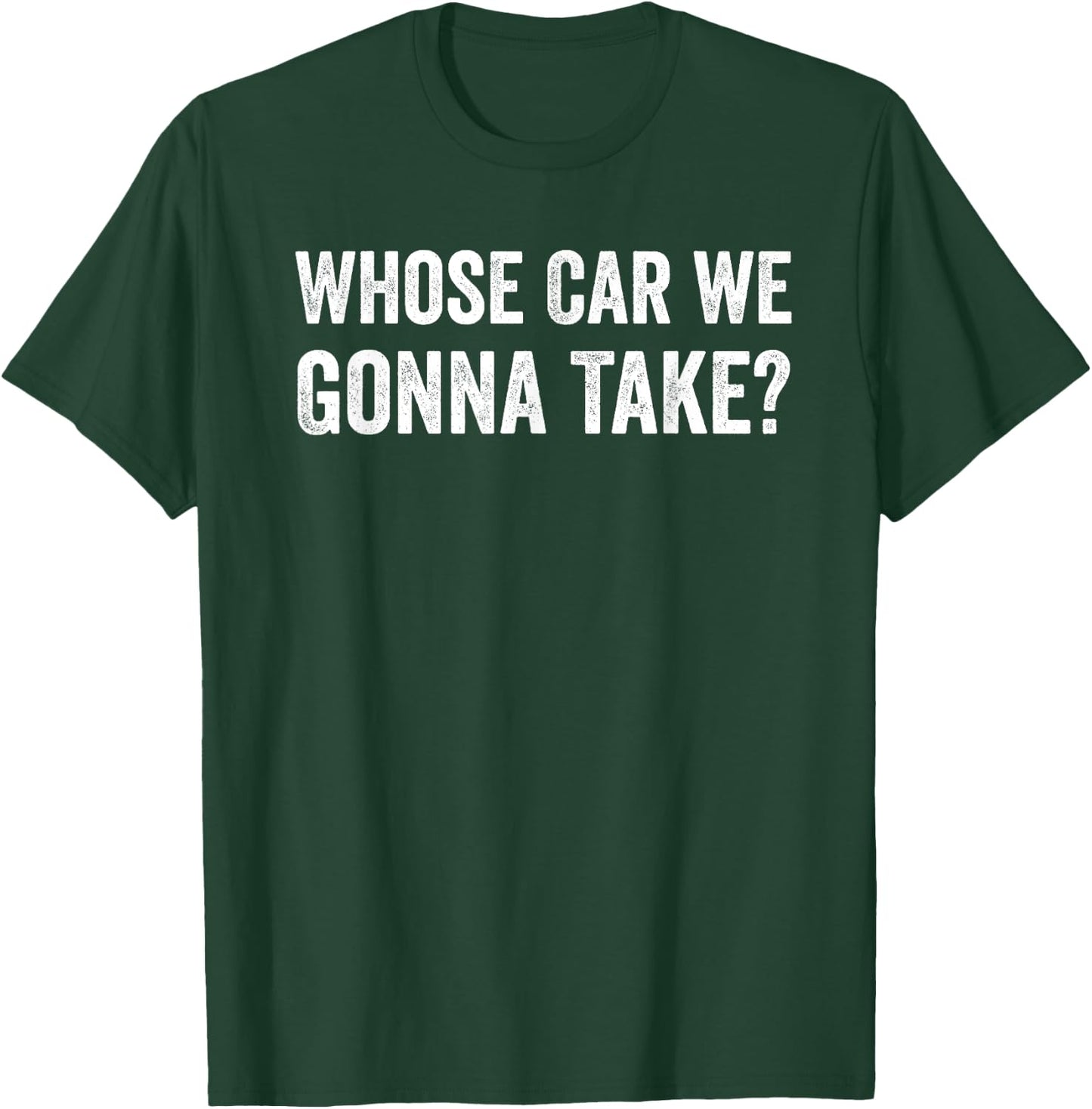 whose Car We Gonna Take? Funny Quote T-Shirt - T-Shirt | Forest