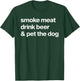 Smoke Meat Drink Beer An Pet The Dog BBQ Barbeque Beer Lover T-Shirt - T-Shirt | Forest