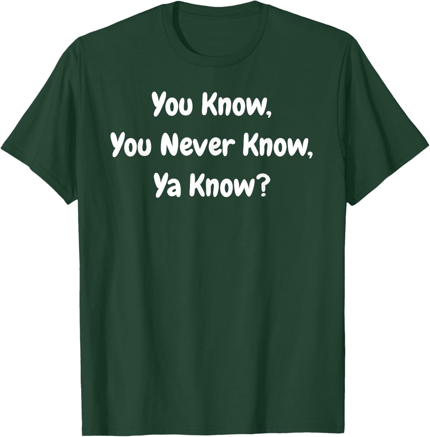 You Know, You Never Know, Ya Know - Funny T-Shirt - T-Shirt | Forest