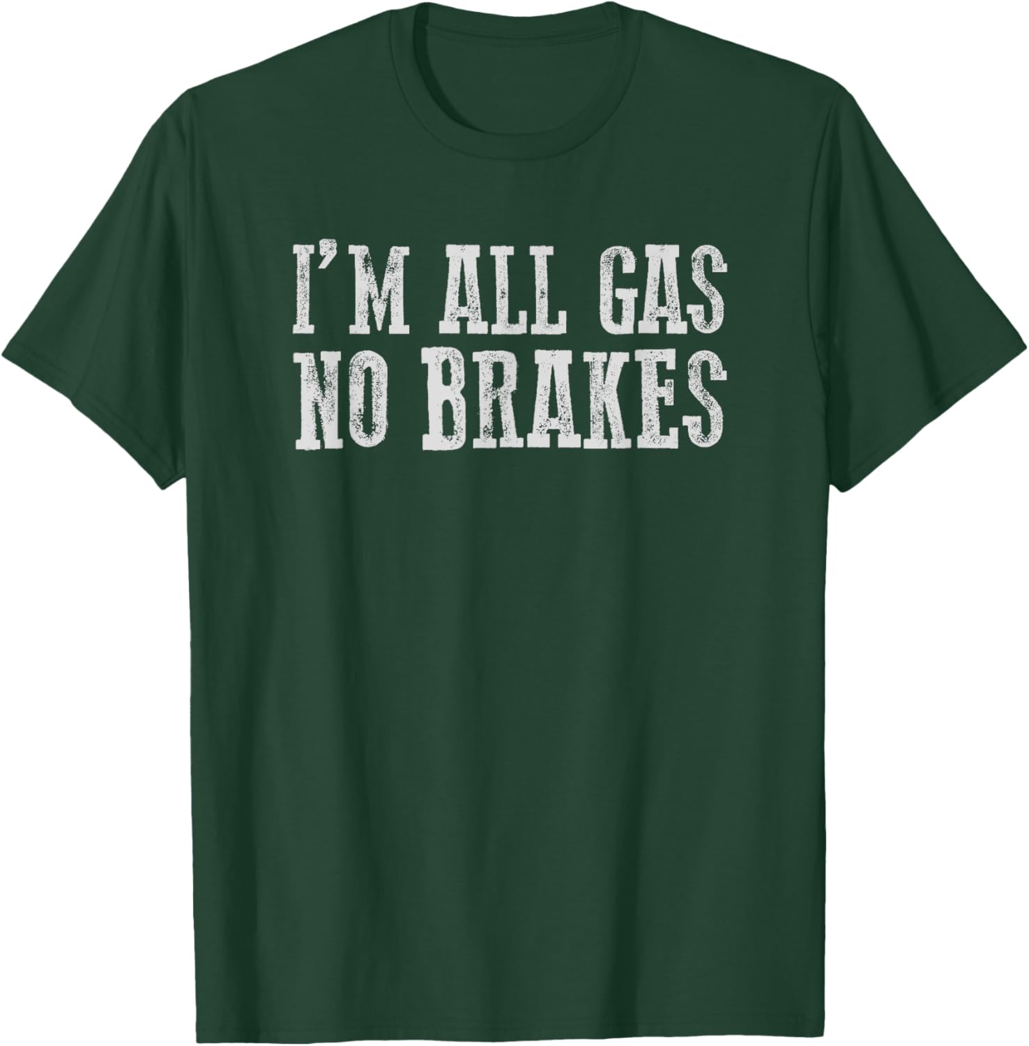 I'M ALL GAS NO BRAKES Relentless Bold Energetic Determined T-Shirt - T-Shirt | Forest