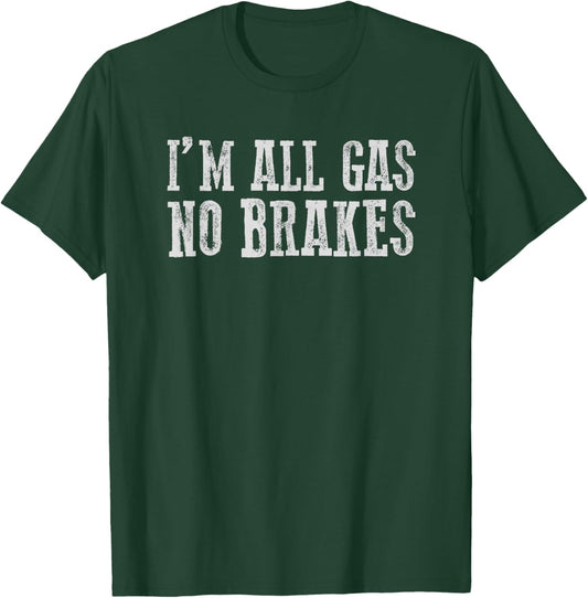 I'M ALL GAS NO BRAKES Relentless Bold Energetic Determined T-Shirt - T-Shirt | Forest