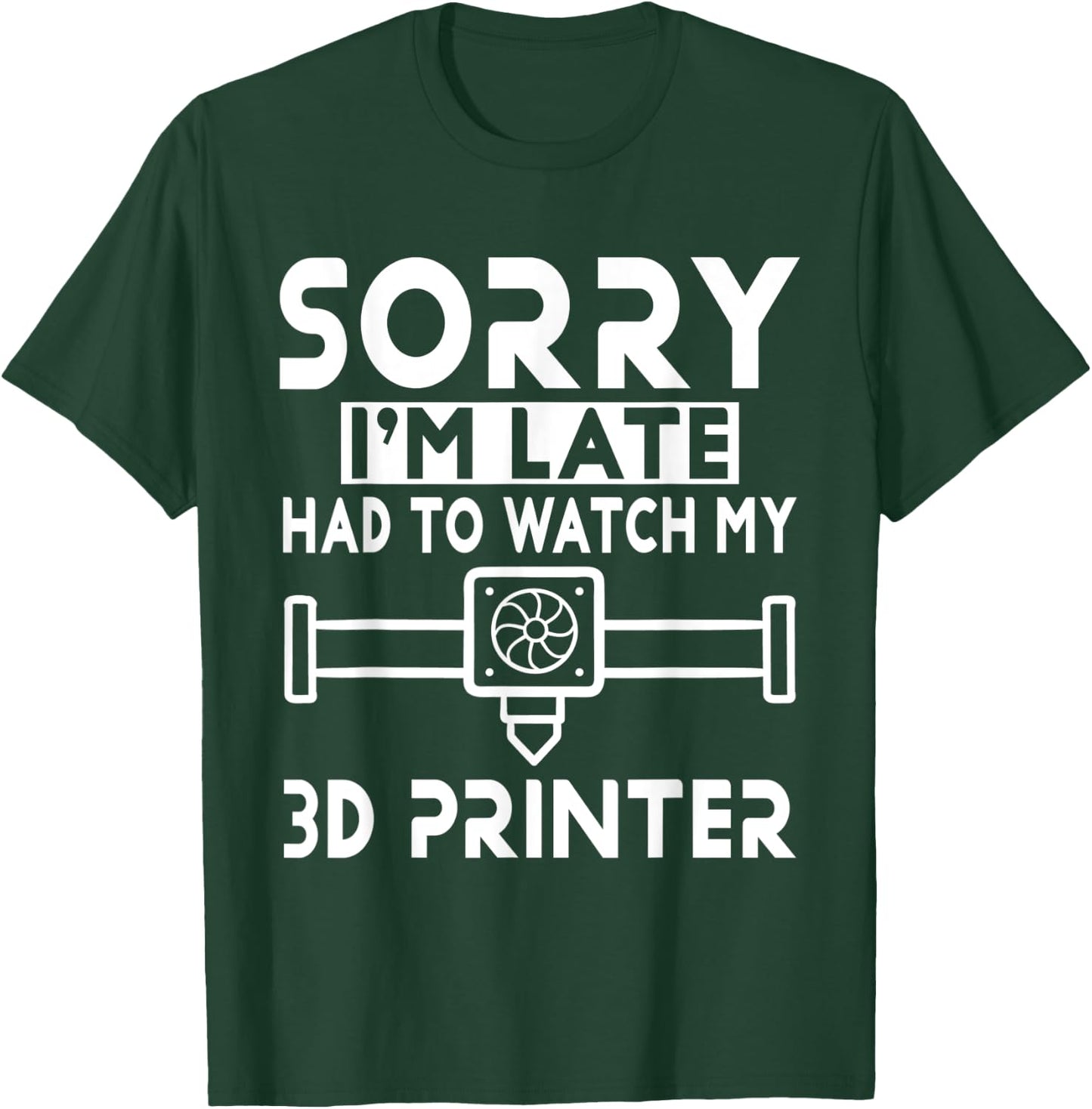 3D Printing - Sorry I'm Late Had To Watch My 3D Printer T-Shirt - T-Shirt | Forest