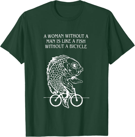 A Woman Without A Man Is Like A Fish Without A Bicycle Quote T-Shirt - T-Shirt | Forest