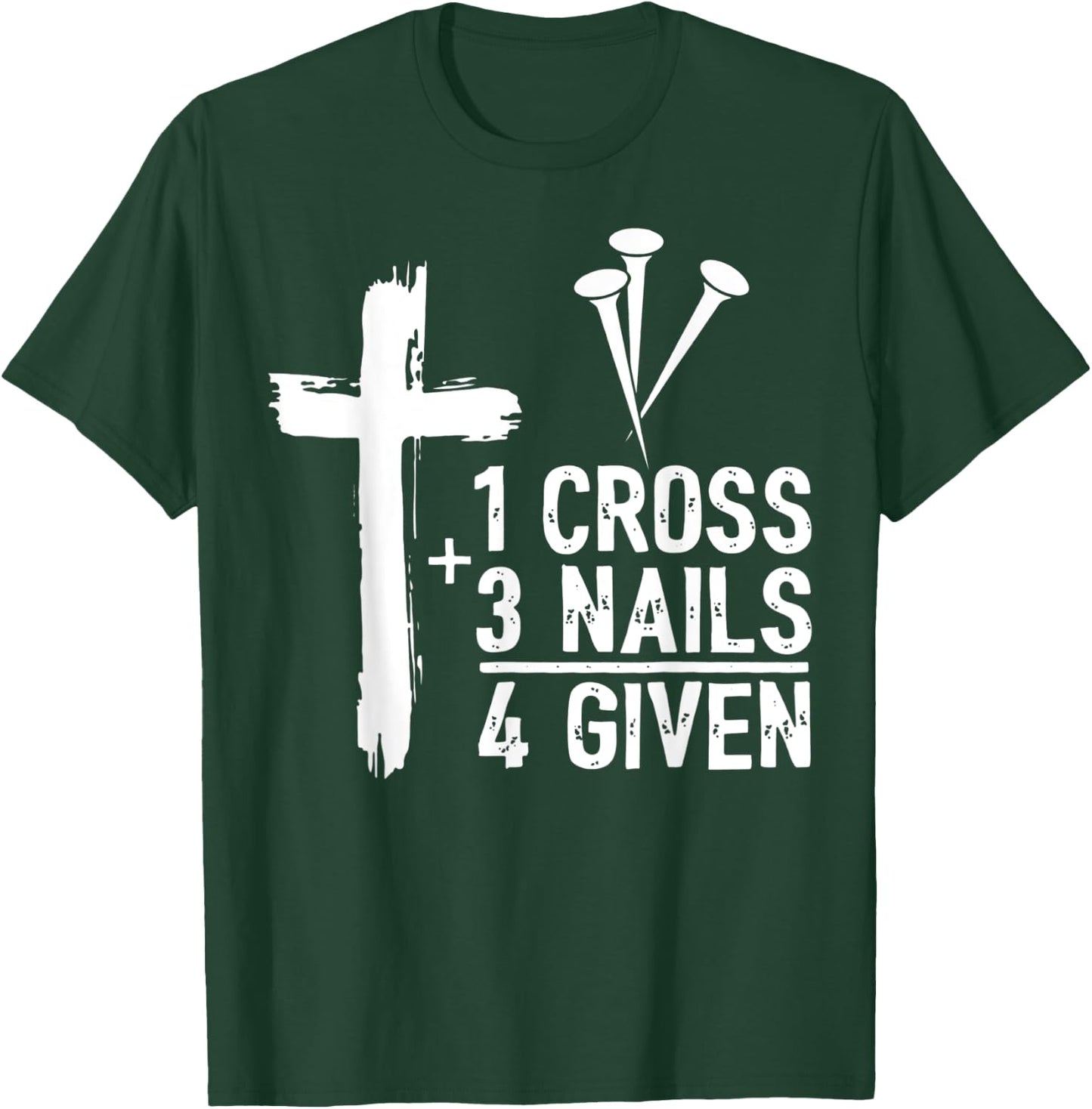 Christian Cross Faith 1 Cross 3 Nails 4 Given T-Shirt - T-Shirt | Forest