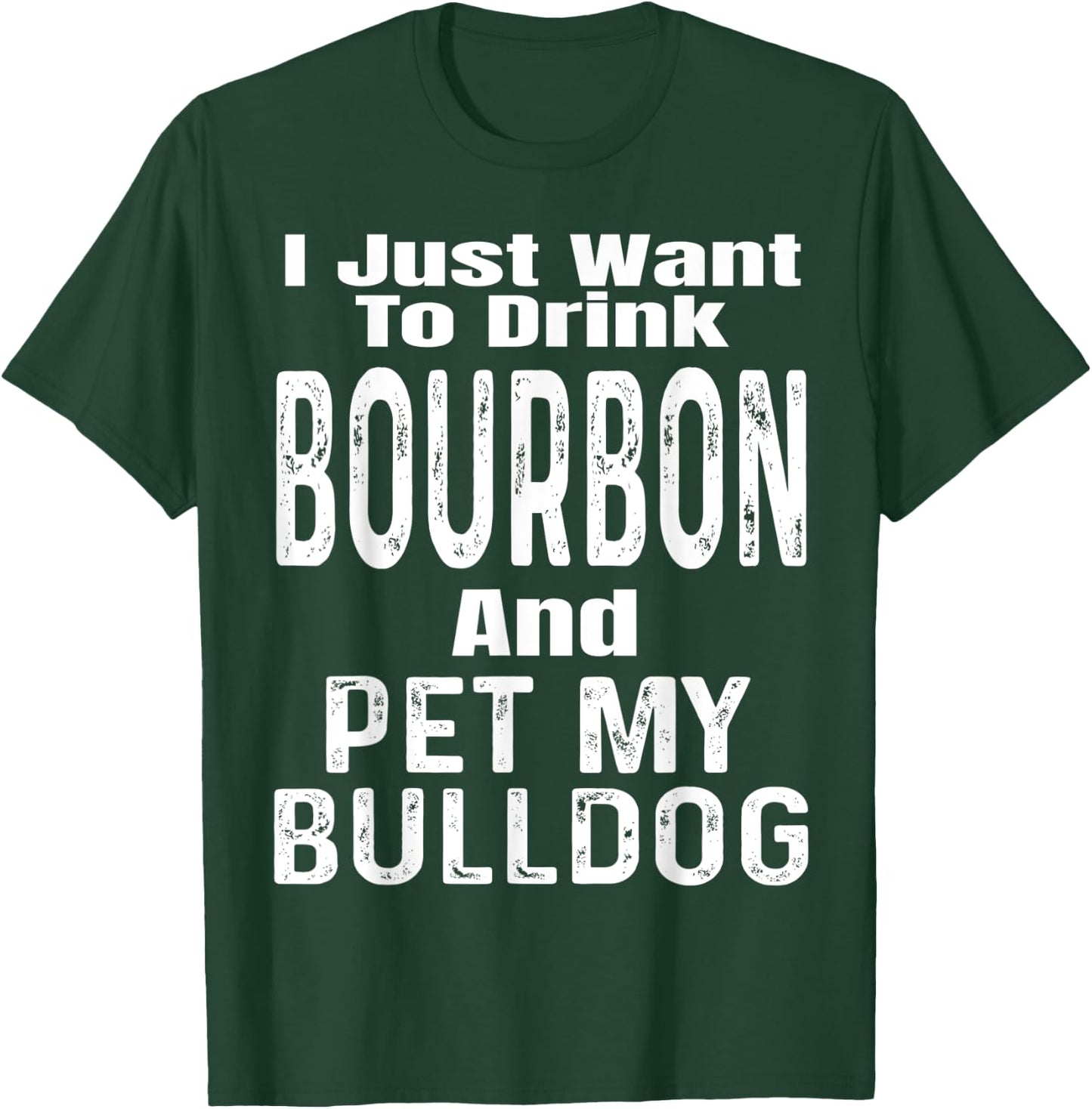I Just Want To Drink Bourbon And Pet My Bulldog Dog Funny Men Women T-Shirt - T-Shirt | Forest