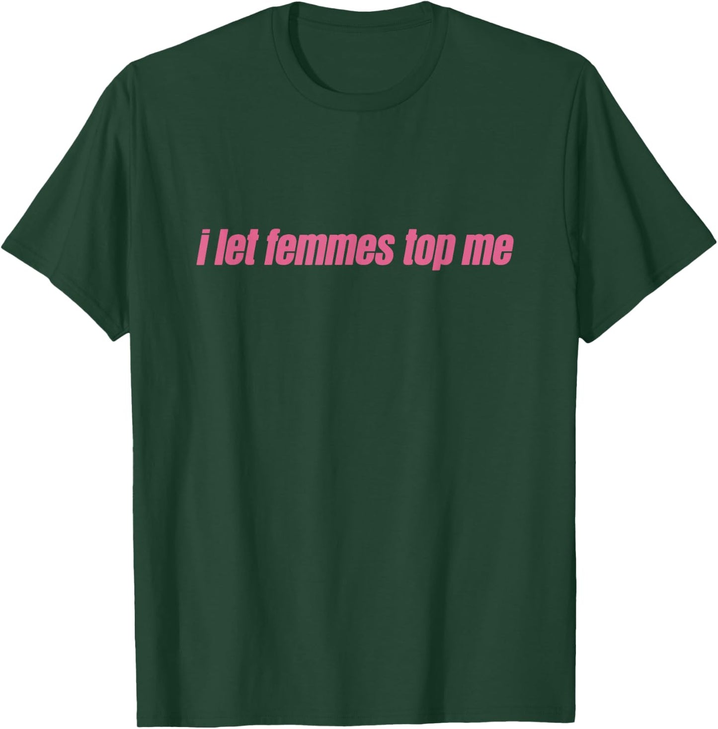 I Let Femmes Top Me Funny Lesbian Bisexual T-Shirt - T-Shirt | Forest
