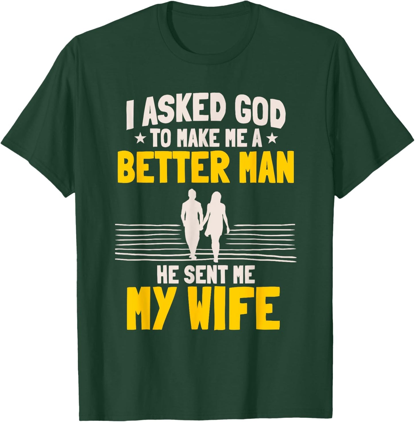 I Asked God To Make Me A Better Man He Sent Me My Wife T-Shirt - T-Shirt | Forest