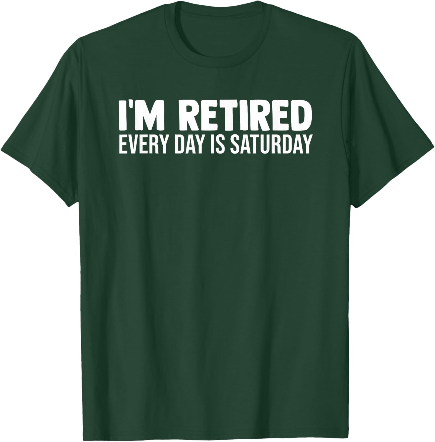 I'm Retired Every Day Is Saturday Funny Retirement Weekend T-Shirt - T-Shirt | Forest