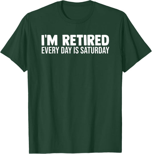 I'm Retired Every Day Is Saturday Funny Retirement Weekend T-Shirt - T-Shirt | Forest