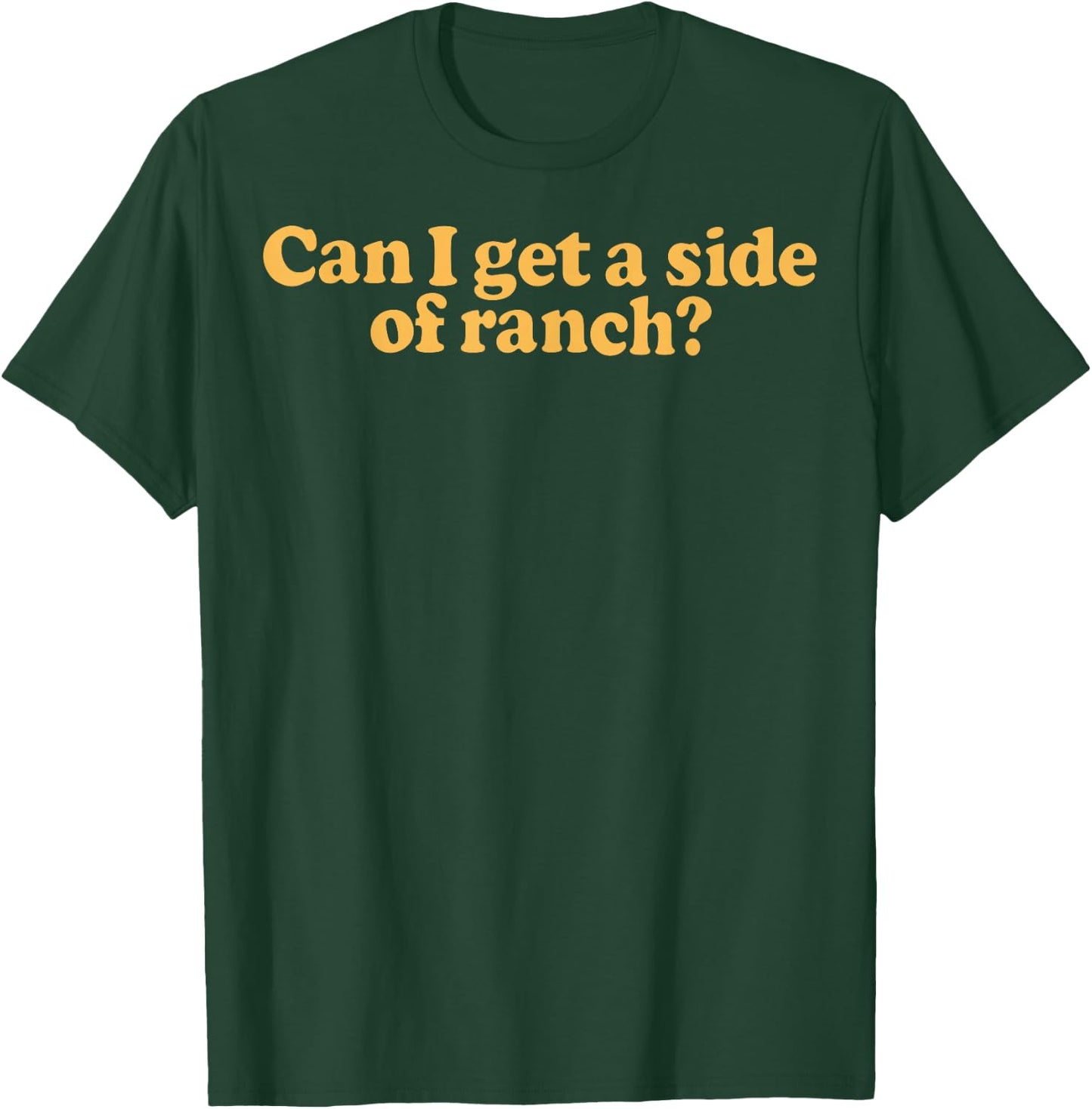 Can I Get A Side Of Ranch T-Shirt - T-Shirt | Forest