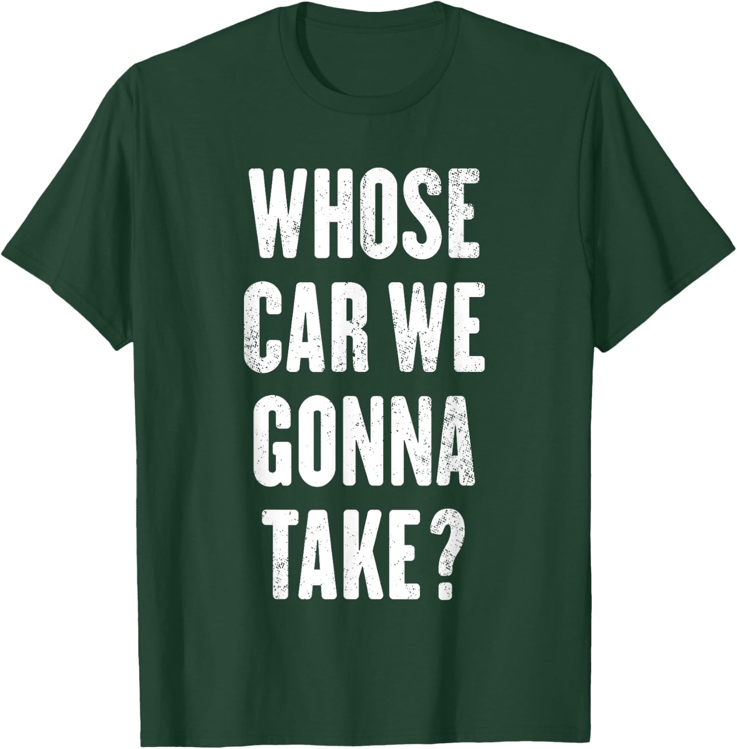 Whose Car We Gonna Take ? T-Shirt - T-Shirt | Forest