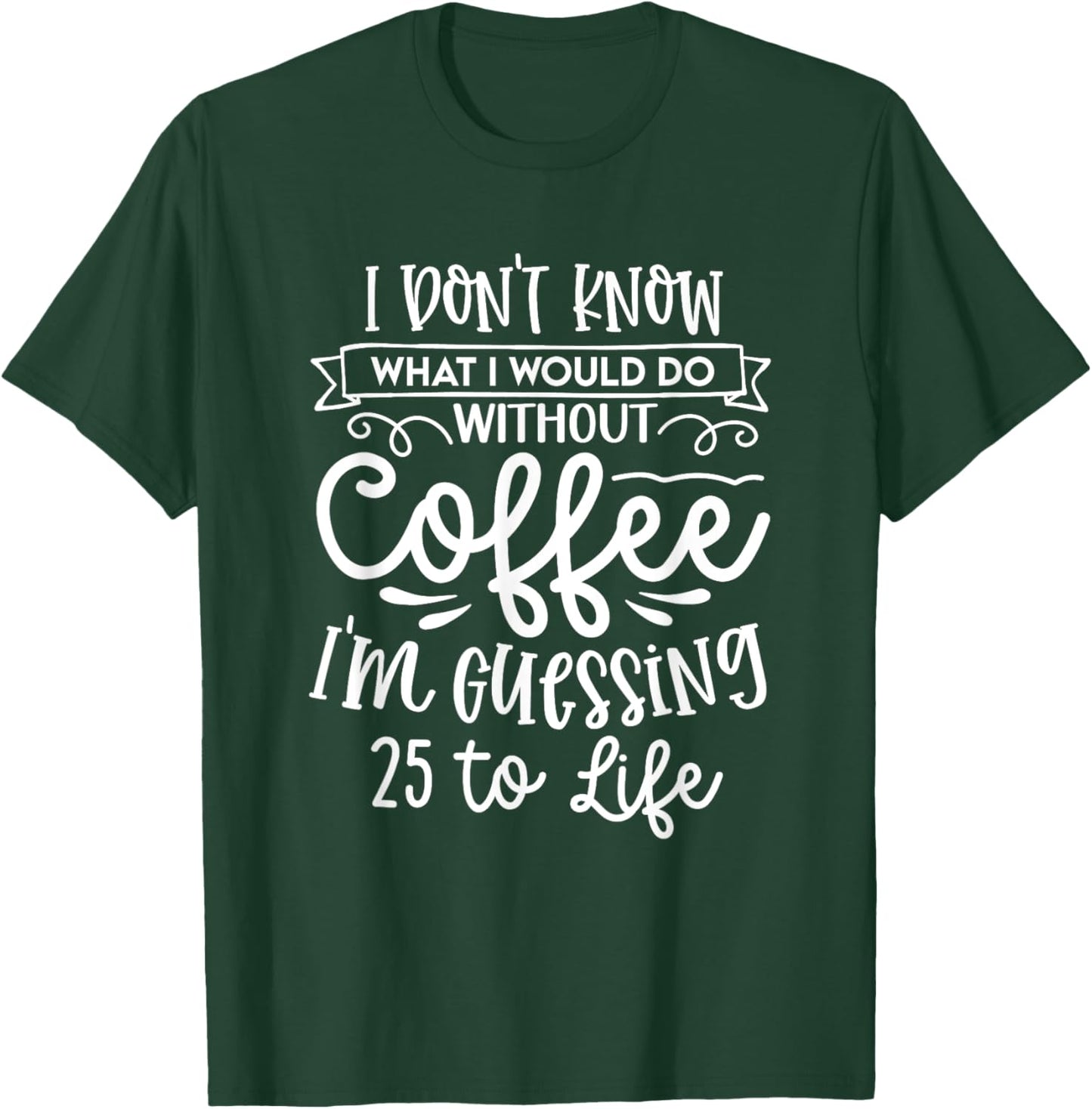 I Don't Know What I Would Do Without Coffee Funny T-Shirt - T-Shirt | Forest