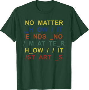 No Matter How It Ends No Matter How It Starts Quote T-Shirt - T-Shirt | Forest