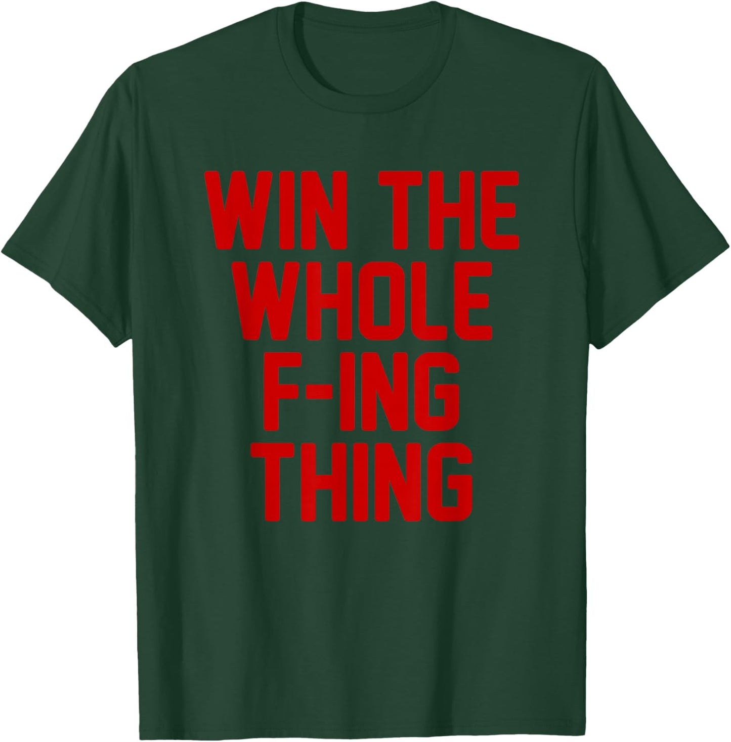 Win the Whole F - ing Thing T-Shirt - T-Shirt | Forest