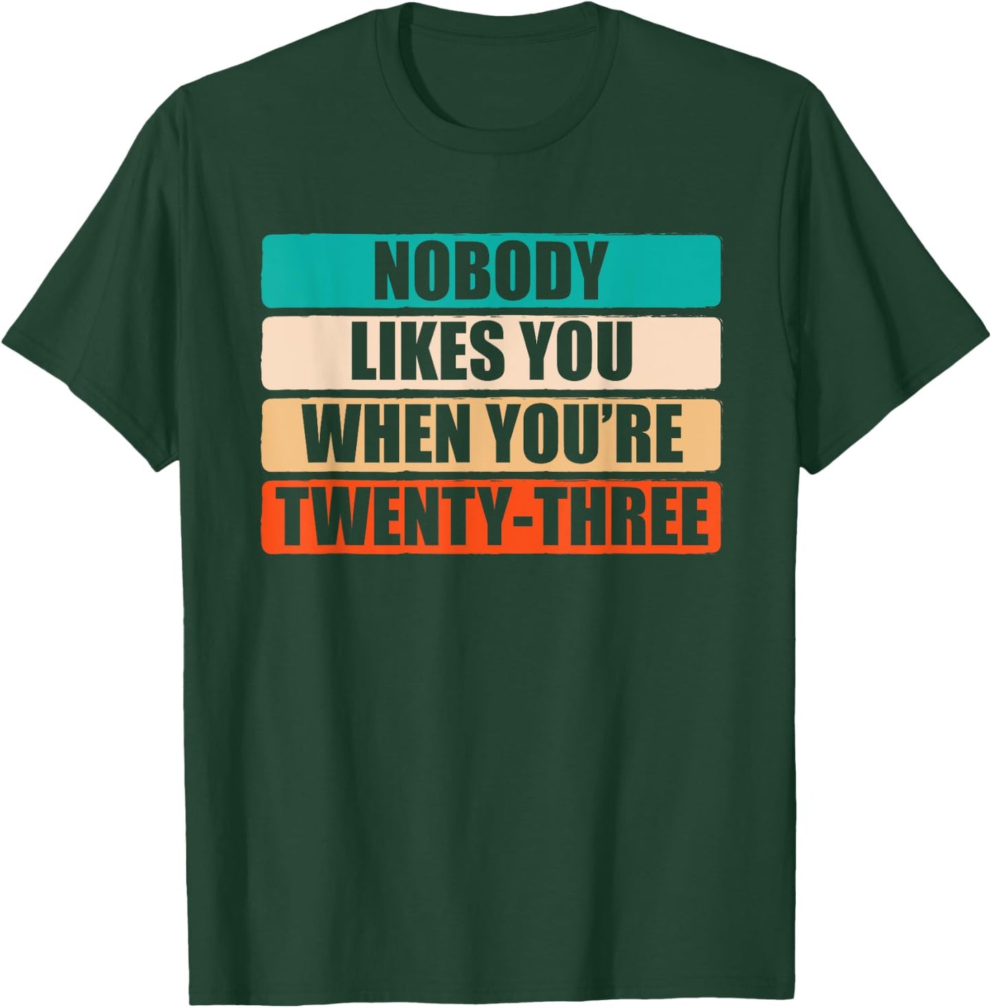 Funny Nobody Likes You When You're 23 Sarcastic Humor Jokes T-Shirt - T-Shirt | Forest
