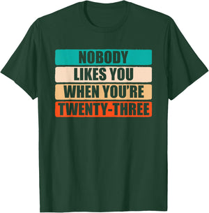 Funny Nobody Likes You When You're 23 Sarcastic Humor Jokes T-Shirt - T-Shirt | Forest