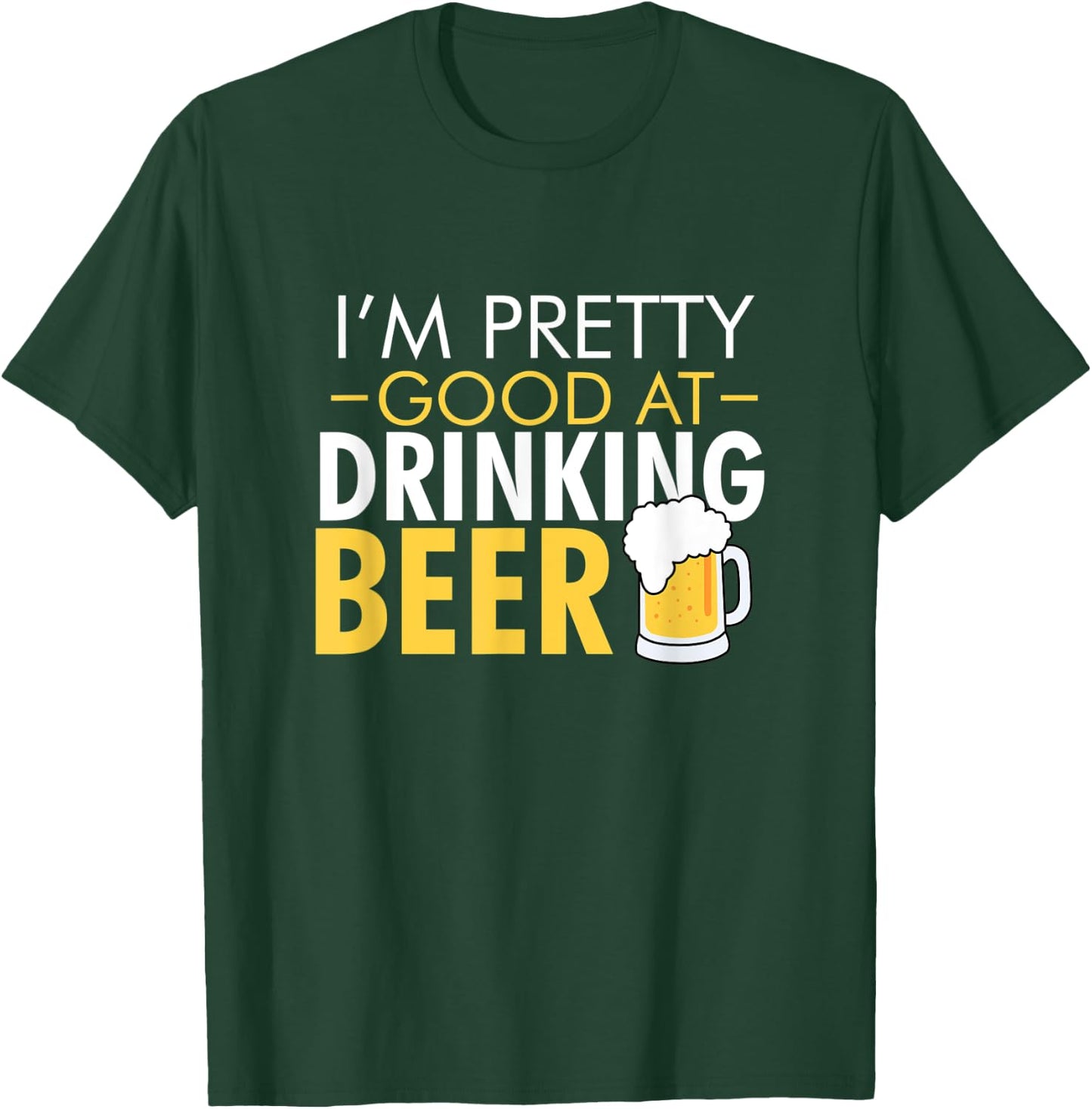I'm Pretty Good at Drinking Beer funny T-Shirt - T-Shirt | Forest