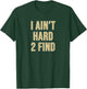 I Ain't Hard 2 Find T-Shirt - T-Shirt | Forest