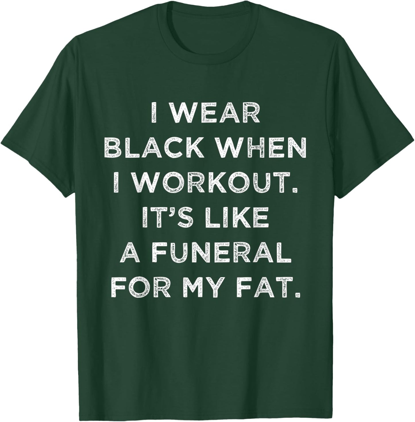 I Wear Black When I Workout, Its Like A Funeral For My Fat. T-Shirt - T-Shirt | Forest