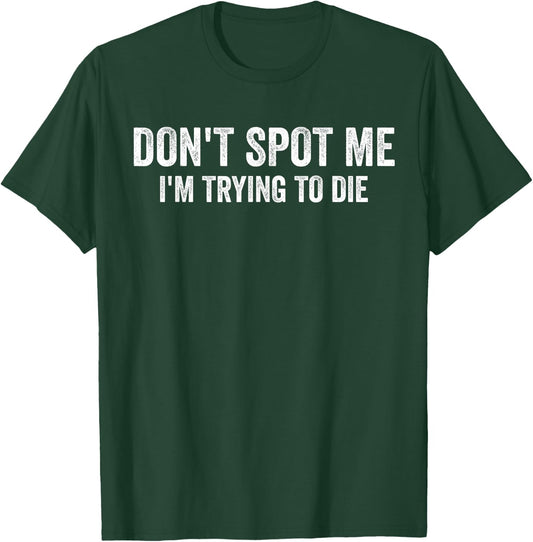 Don't Spot Me I'm Trying to Die Bodybuilding Lifting T-Shirt - T-Shirt | Forest
