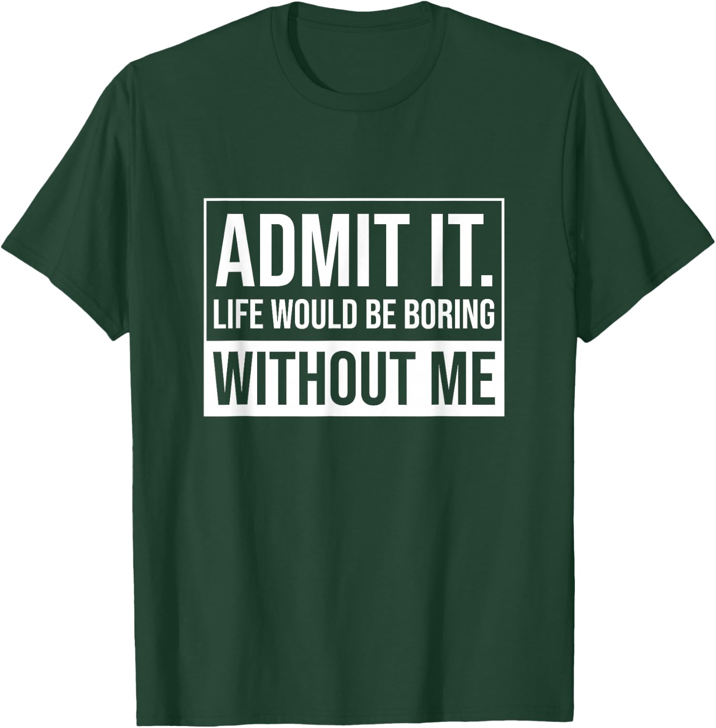 Admit it, Life Would be Boring Without Me, Funny Saying T-Shirt - T-Shirt | Forest