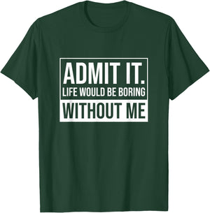 Admit it, Life Would be Boring Without Me, Funny Saying T-Shirt - T-Shirt | Forest