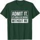 Admit it, Life Would be Boring Without Me, Funny Saying T-Shirt - T-Shirt | Forest