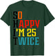 So Happy I'm 25 Twice T-Shirt - T-Shirt | Forest