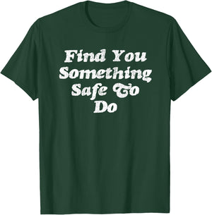 Find You Something Safe To Do - Funny Gag Gift T-Shirt - T-Shirt | Forest