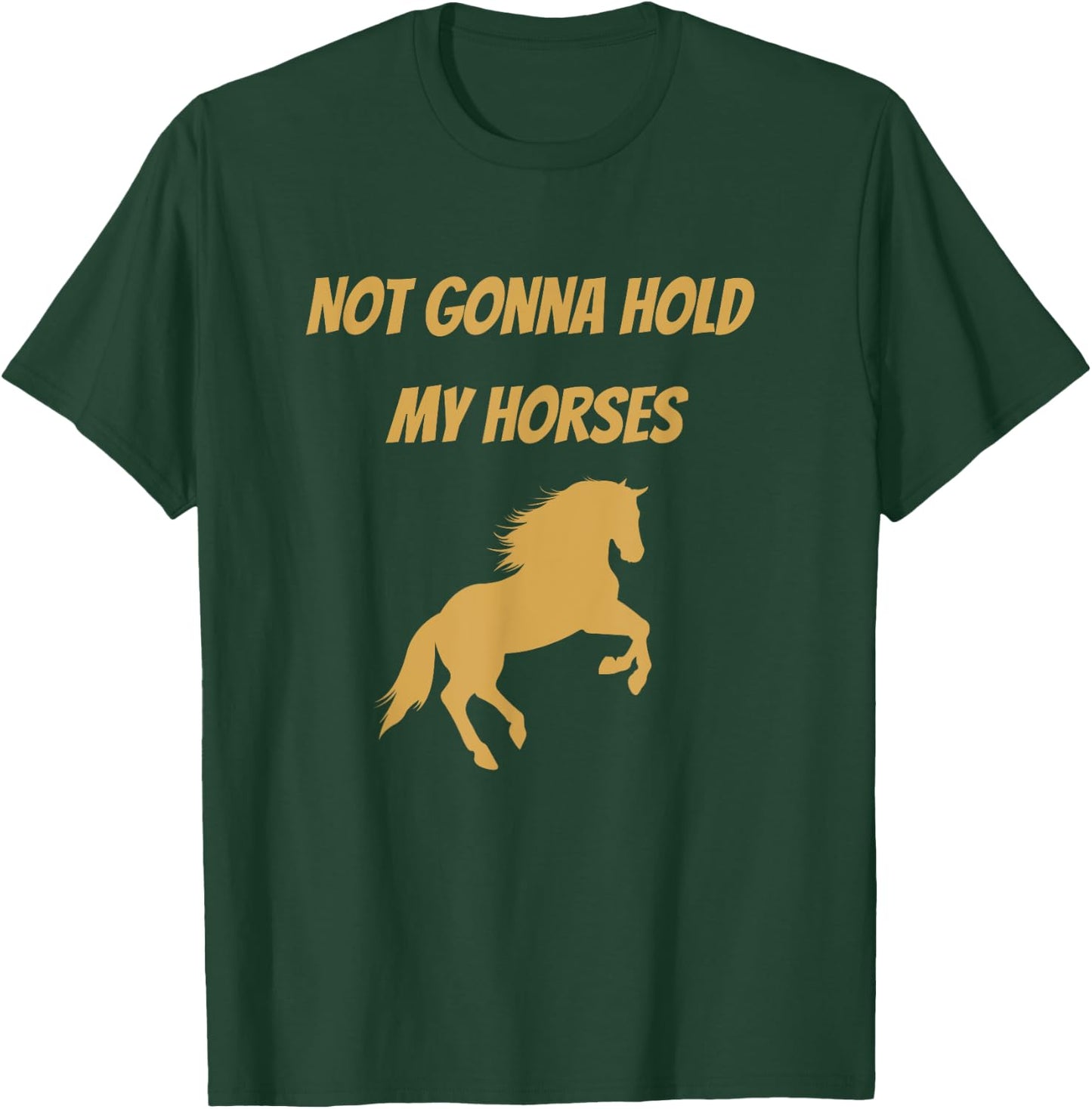 Funny Horse Quote Graphic Not Gonna Hold My Horses T-Shirt - T-Shirt | Forest