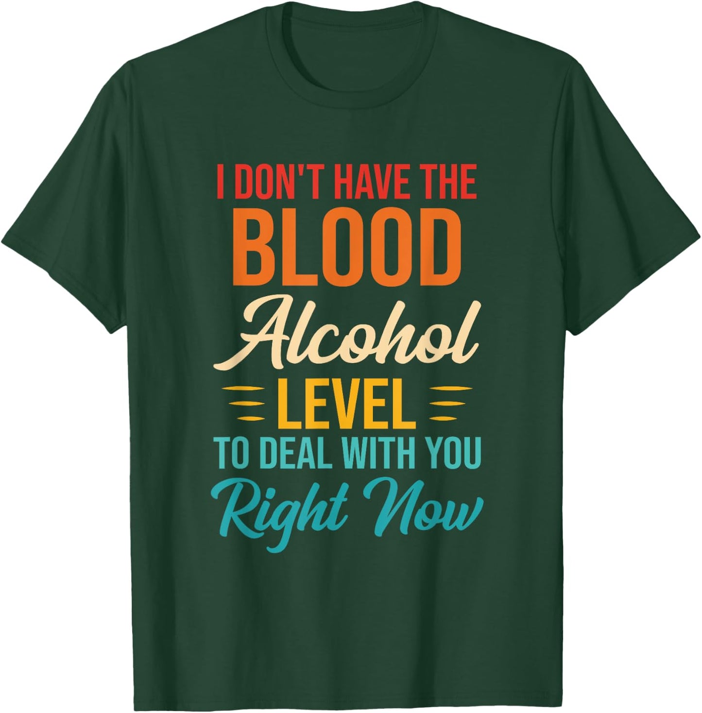 I Don't Have The Blood Alcohol Level To Deal With You T-Shirt - T-Shirt | Forest