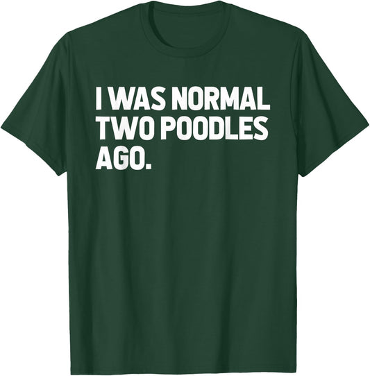 I Was Normal Two Poodles Ago T-Shirt - T-Shirt | Forest