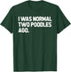 I Was Normal Two Poodles Ago T-Shirt - T-Shirt | Forest