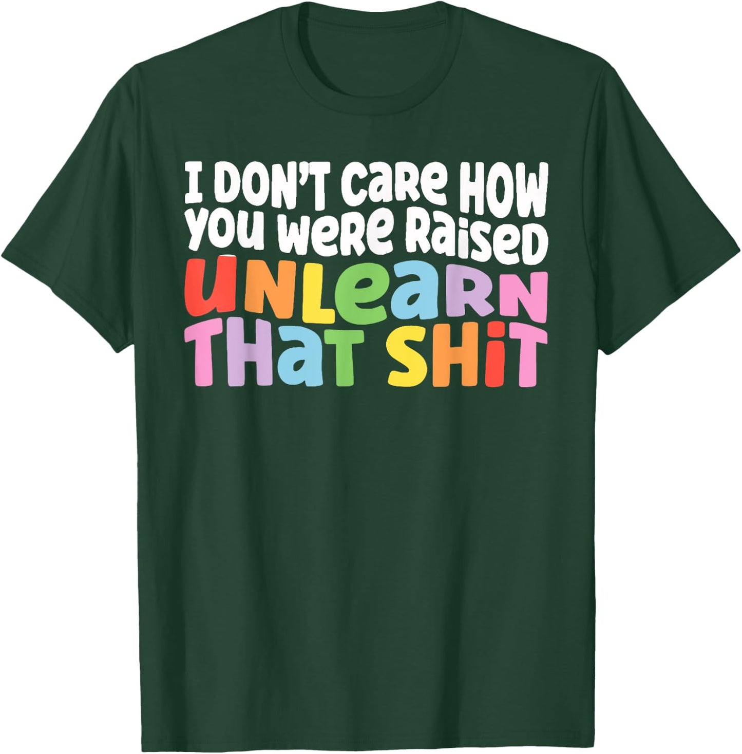 I Don't Care How You Were Raised Unlearn That Shit T-Shirt - T-Shirt | Forest