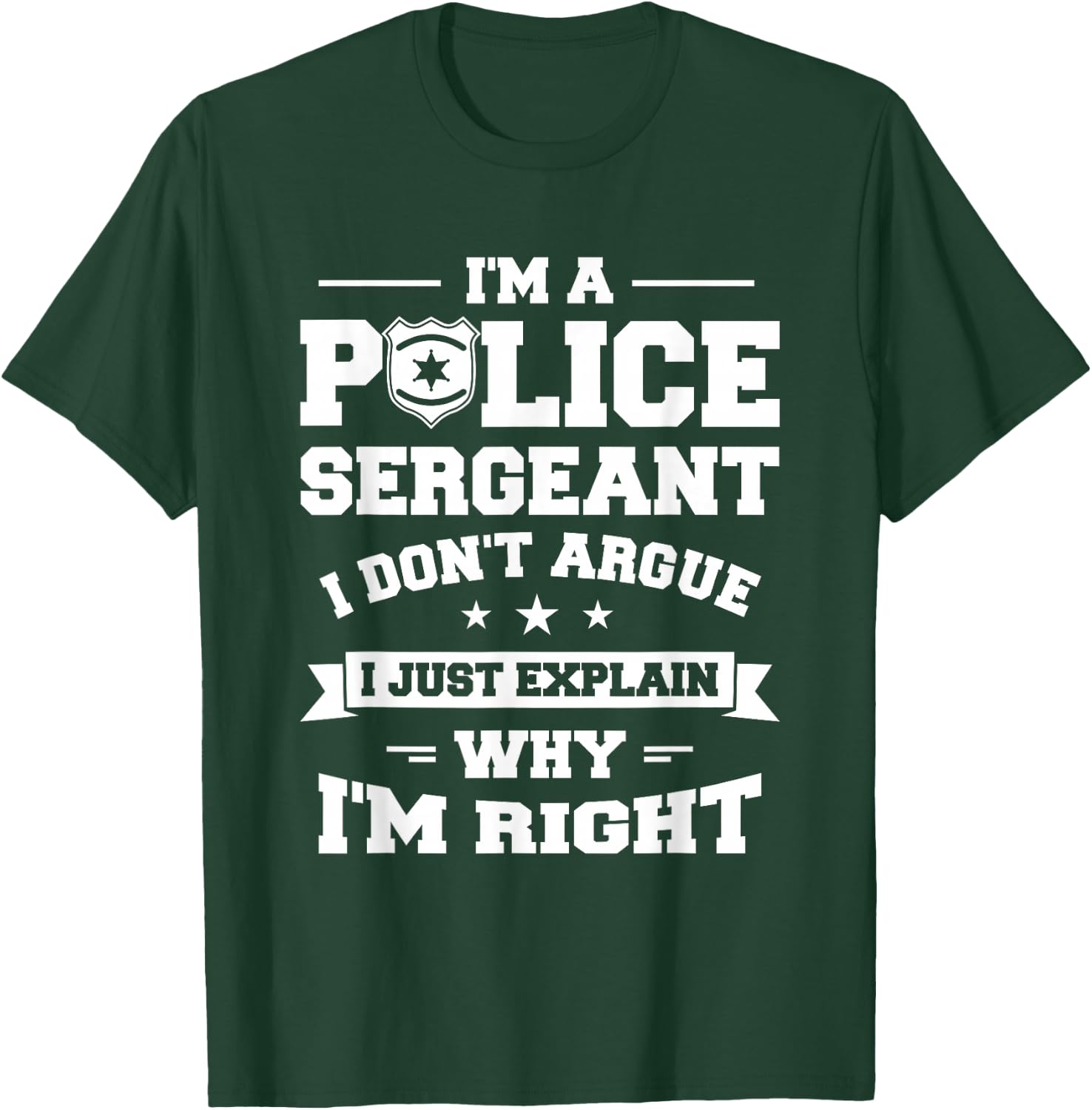 I Don't Argue I Just Explain Why I'm Right Police Sergeant T-Shirt - T-Shirt | Forest