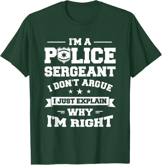 I Don't Argue I Just Explain Why I'm Right Police Sergeant T-Shirt - T-Shirt | Forest
