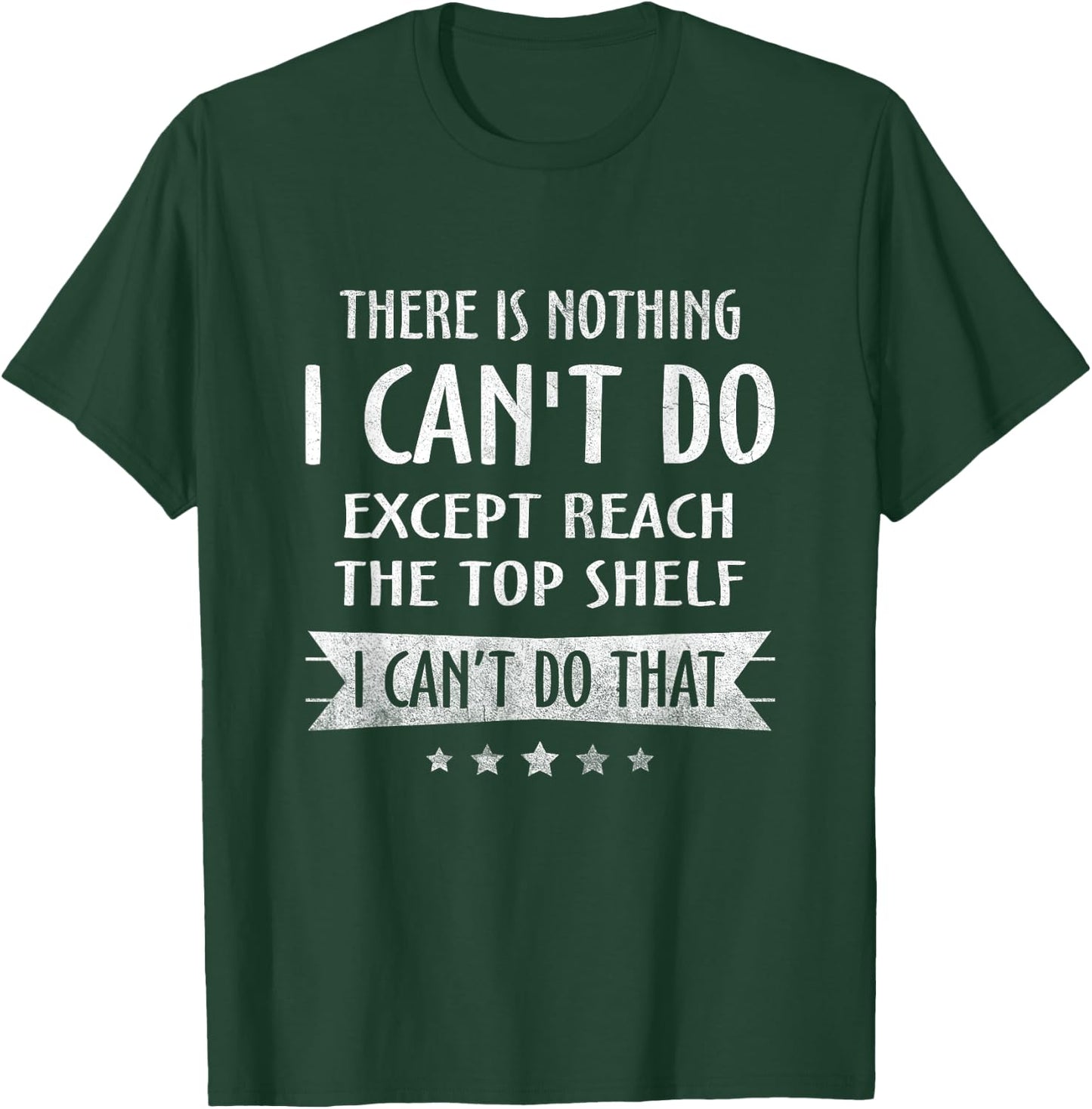 There Is Nothing I Can't Do Except Reach The Top Shelf T-Shirt - T-Shirt | Forest