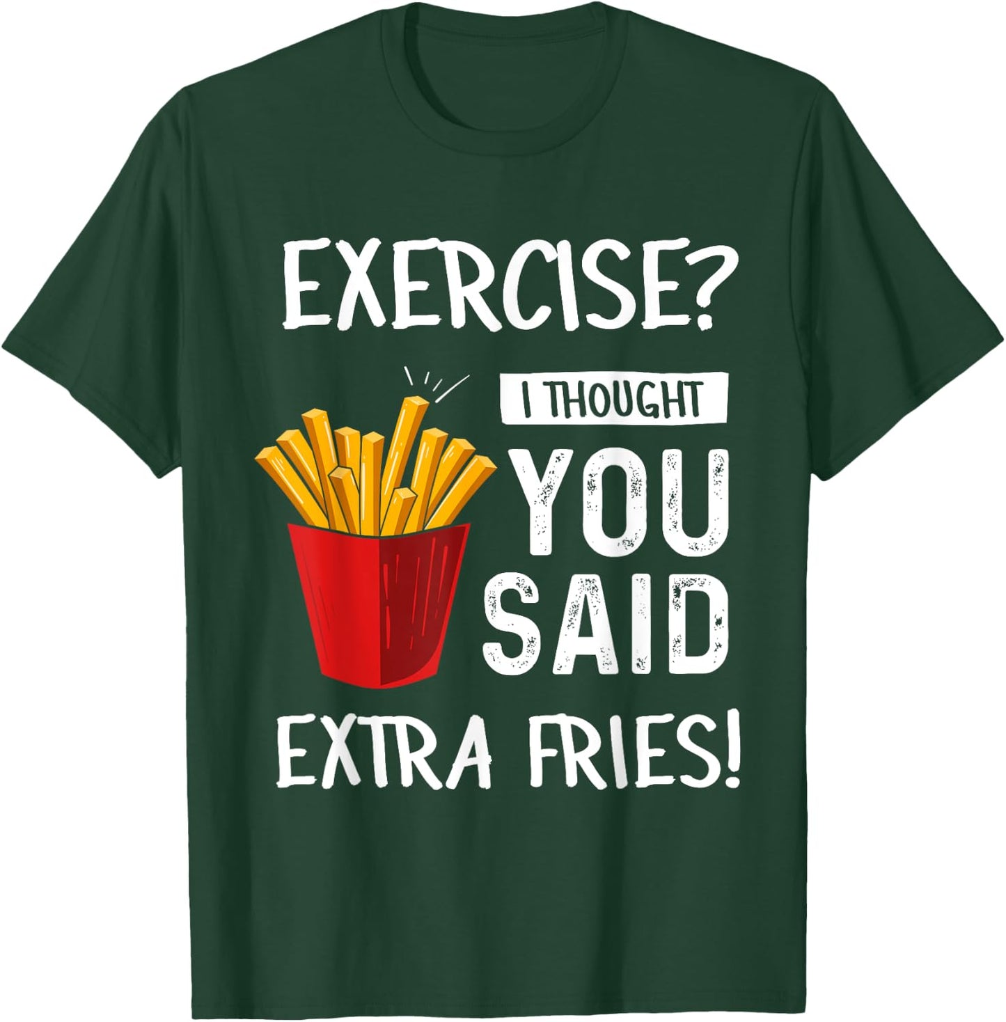 Exercise? I Thought You Said Extra Fries Funny Gym Workout T-Shirt - T-Shirt | Forest