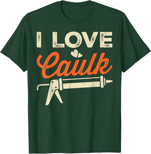 I Love Caulk Funny Handyman T-Shirt - T-Shirt | Forest