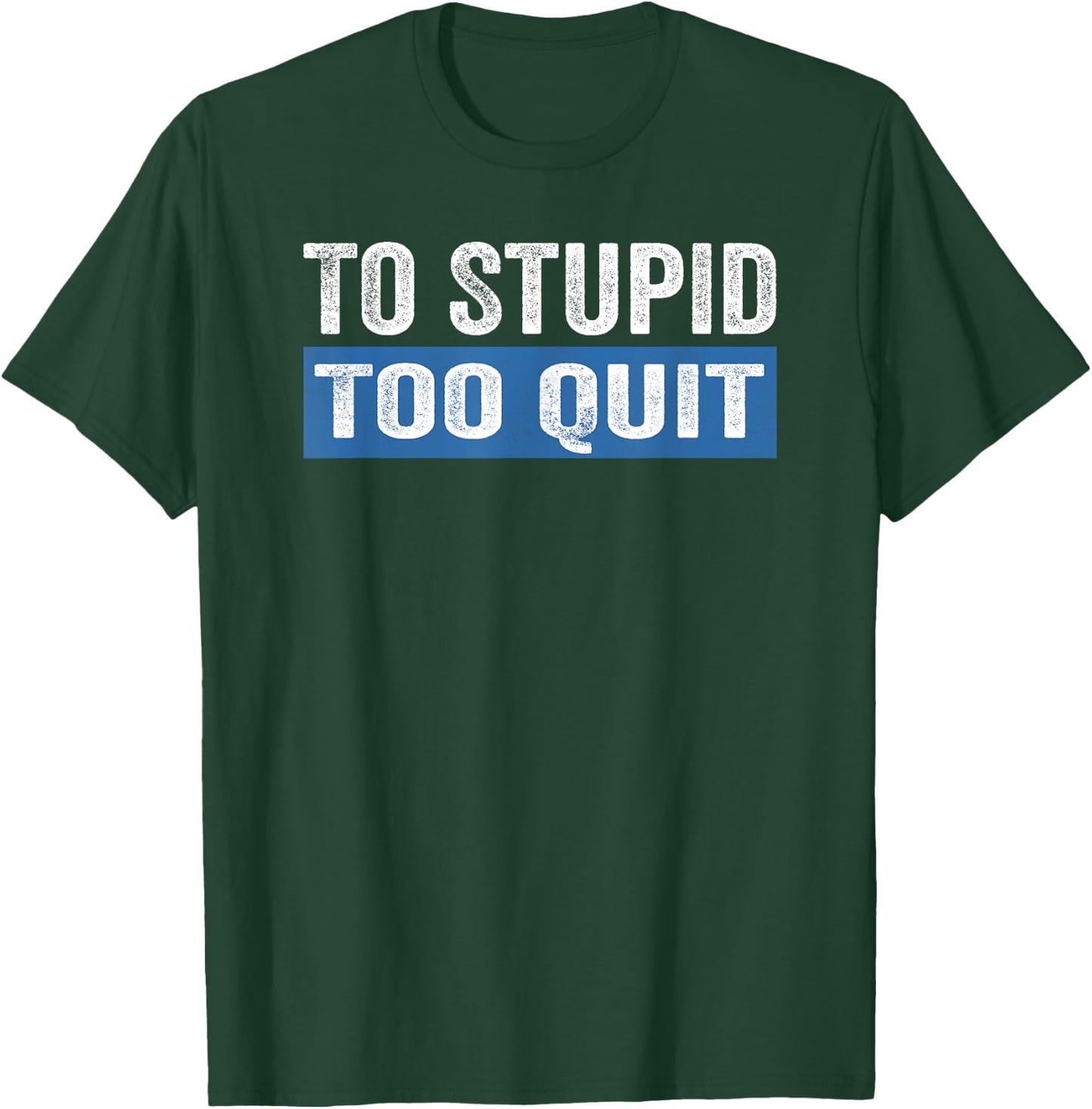 To Stupid Too Quit Workout Funny Gym Weightlifting T-Shirt - T-Shirt | Forest
