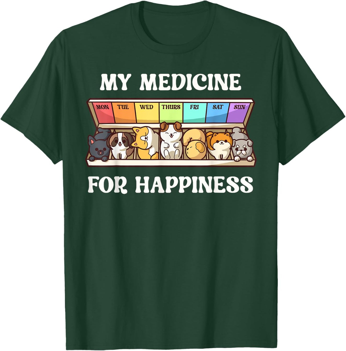 My Medicine For Happiness Dogs Every Day Dog Lover T-Shirt - T-Shirt | Forest