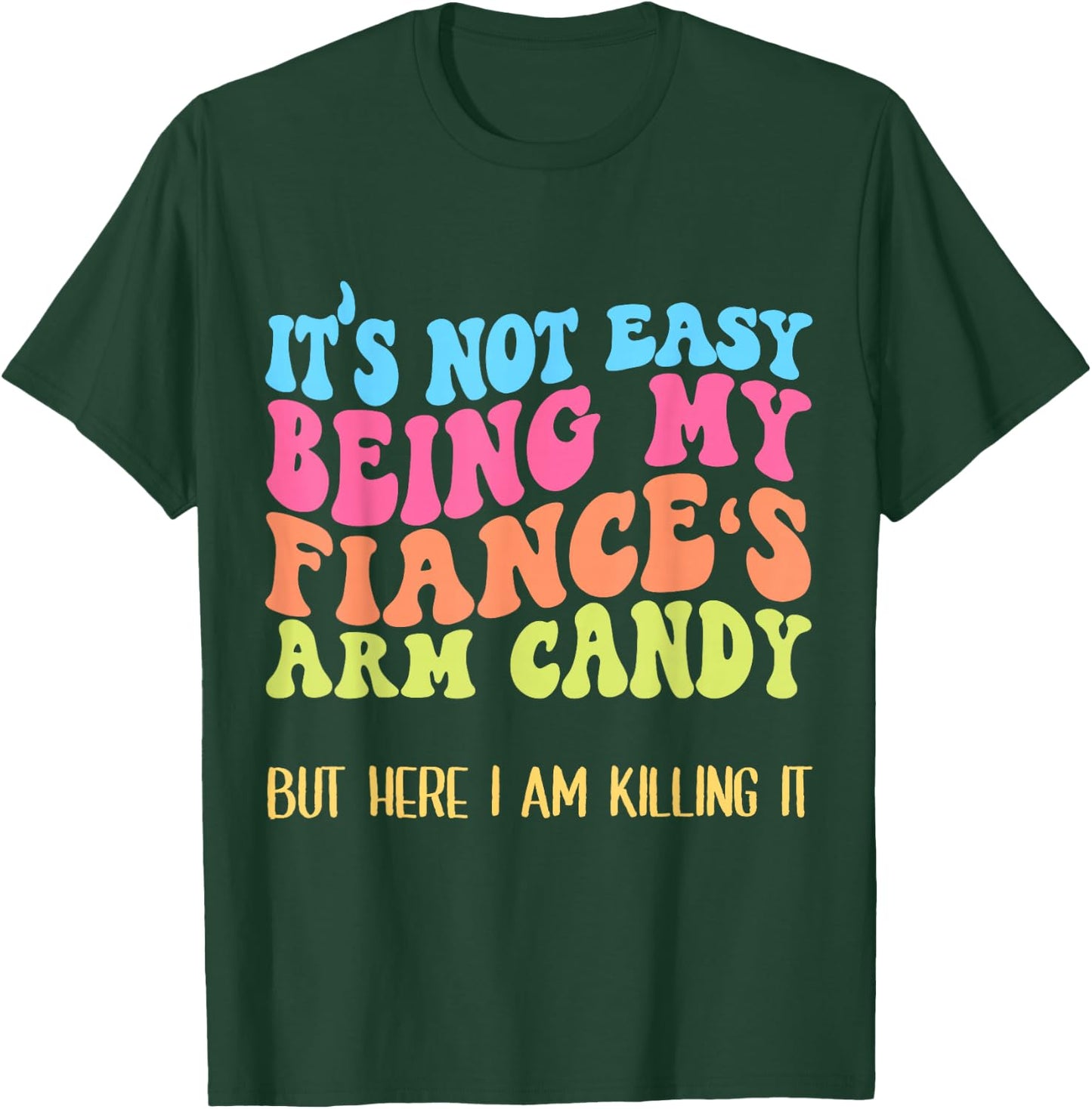 Funny Fiancée Joke It's Not Easy Being My Fiance's Arm Candy T-Shirt - T-Shirt | Forest